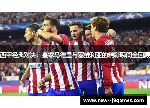 西甲经典对决：皇家马德里与塞维利亚的精彩瞬间全回顾