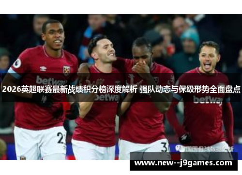 2026英超联赛最新战绩积分榜深度解析 强队动态与保级形势全面盘点
