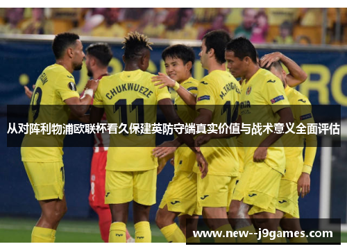 从对阵利物浦欧联杯看久保建英防守端真实价值与战术意义全面评估