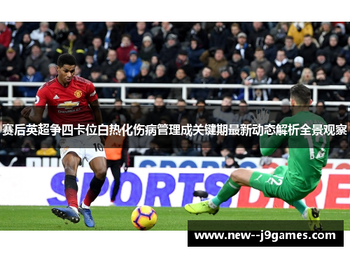 赛后英超争四卡位白热化伤病管理成关键期最新动态解析全景观察