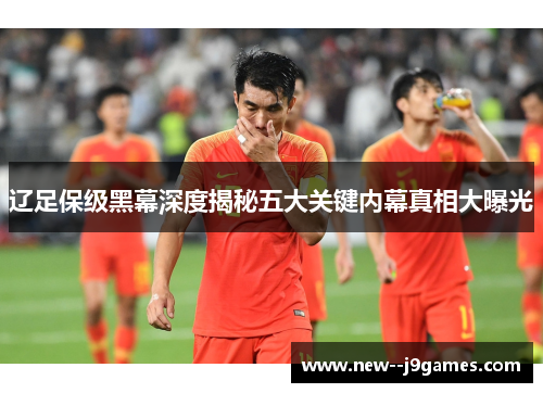 辽足保级黑幕深度揭秘五大关键内幕真相大曝光