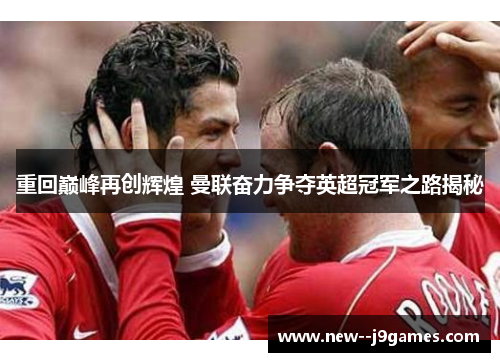 重回巅峰再创辉煌 曼联奋力争夺英超冠军之路揭秘