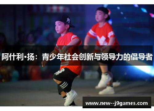 阿什利·扬：青少年社会创新与领导力的倡导者