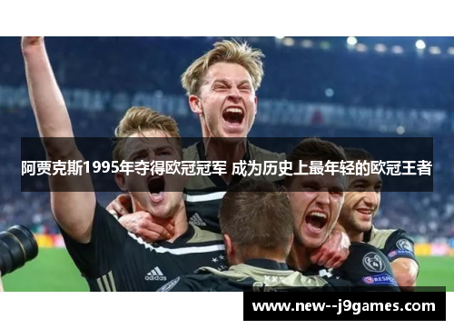 阿贾克斯1995年夺得欧冠冠军 成为历史上最年轻的欧冠王者