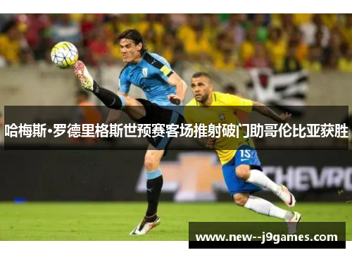 哈梅斯·罗德里格斯世预赛客场推射破门助哥伦比亚获胜