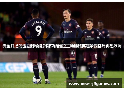 麦金开场闪击剑封喉绝杀阿森纳维拉主场沸腾英超争四格局再起波澜