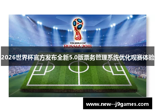 2026世界杯官方发布全新5.0版票务管理系统优化观赛体验
