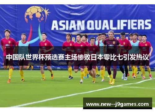 中国队世界杯预选赛主场惨败日本零比七引发热议